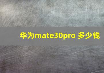 华为mate30pro 多少钱